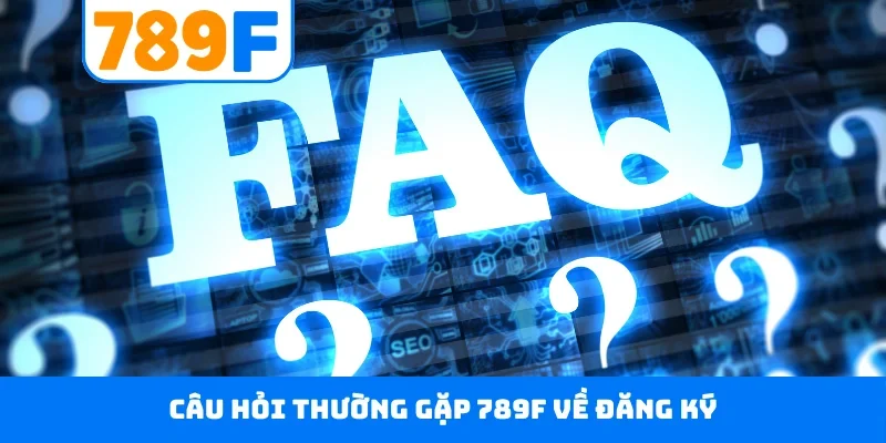 Câu hỏi thường gặp 789F Câu hỏi thường gặp 789F về đăng ký