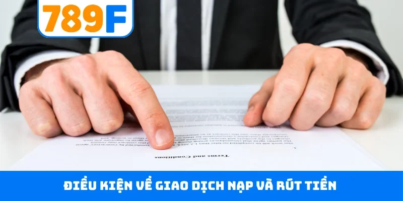 Điều khoản điều kiện 789F Điều kiện về giao dịch nạp và rút tiền