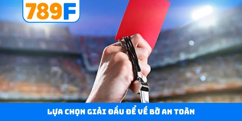 Kèo Thẻ Phạt 789F - Dõi Theo Trận Cầu, Đưa Ra Dự Đoán Chuẩn Lựa chọn giải đấu để về bờ an toàn