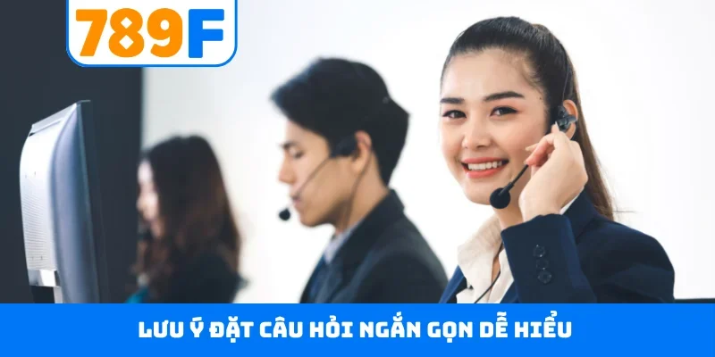 CSKH 789F Lưu ý đặt câu hỏi ngắn gọn dễ hiểu