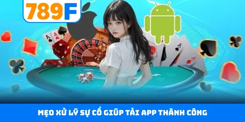 Tải app 789F Mẹo xử lý sự cố giúp tải app thành công