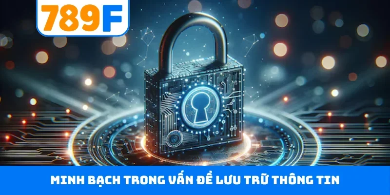 Chính sách bảo mật 789F Minh bạch trong vấn đề lưu trữ thông tin