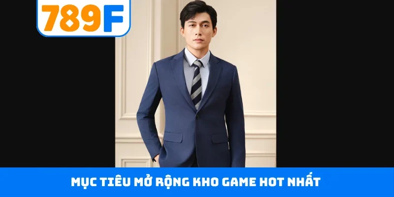 Mục tiêu mở rộng kho game hot nhất
