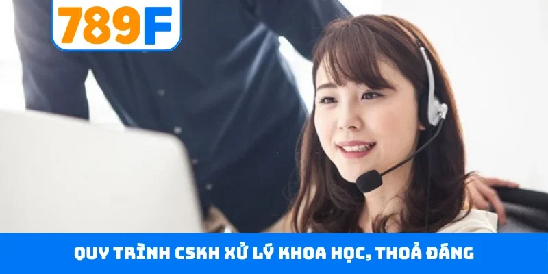 CSKH 789F Quy trình CSKH xử lý khoa học, thoả đáng