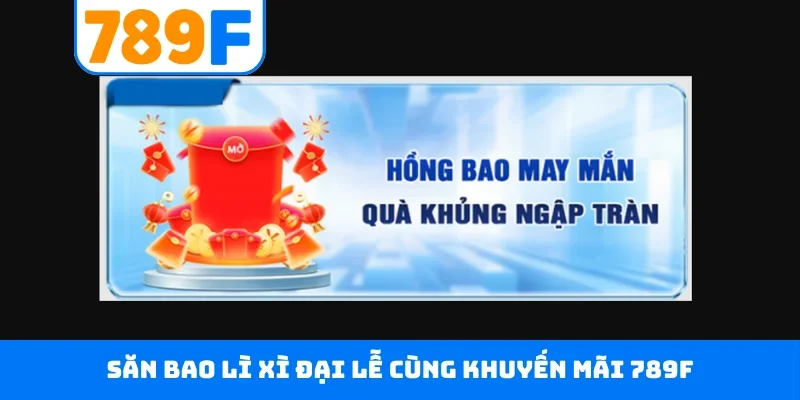 Khuyến mãi 789F Săn bao lì xì đại lễ cùng khuyến mãi 789F